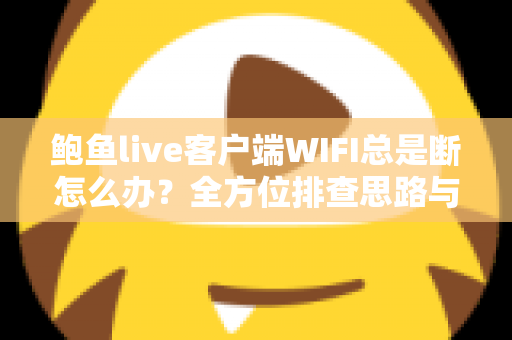 鲍鱼live客户端WIFI总是断怎么办?全方位排查思路与实用解决方案一学就会 鲍鱼live客户端WIFI总是断怎么办?全方位排查思路与实用解决方案一学就会