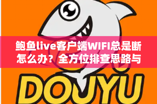鲍鱼live客户端WIFI总是断怎么办?全方位排查思路与实用解决方案一学就会 鲍鱼live客户端WIFI总是断怎么办?全方位排查思路与实用解决方案一学就会