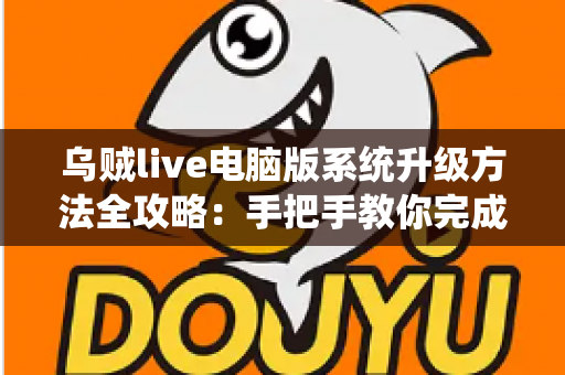 乌贼live电脑版系统升级方法全攻略:手把手教你完成版本更新,畅享稳定流畅的直播新体验 乌贼live电脑版系统升级方法全攻略:手把手教你完成版本更新,畅享稳定流畅的直播新体验