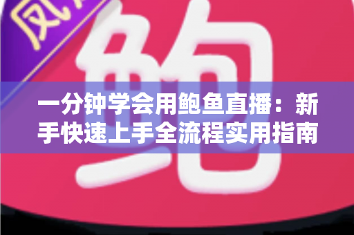 一分钟学会用鲍鱼直播：新手快速上手全流程实用指南