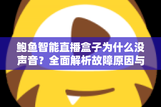 鲍鱼智能直播盒子为什么没声音？全面解析故障原因与实用解决方案