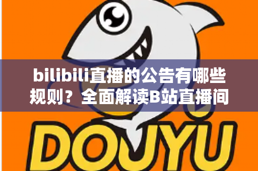 bilibili直播的公告有哪些规则？全面解读B站直播间公告发布规范与避坑指南