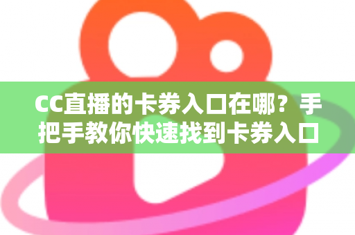 CC直播的卡券入口在哪？手把手教你快速找到卡券入口并轻松使用卡券福利
