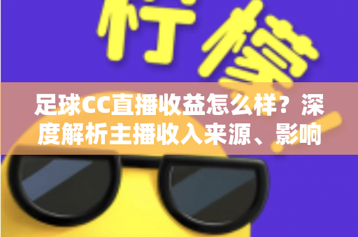 足球CC直播收益怎么样?深度解析主播收入来源、影响因素与赚钱技巧 足球CC直播收益怎么样?深度解析主播收入来源、影响因素与赚钱技巧
