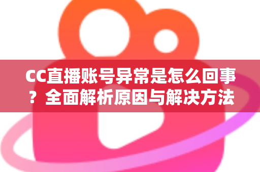 CC直播账号异常是怎么回事?全面解析原因与解决方法,助你快速恢复正常使用 CC直播账号异常是怎么回事?全面解析原因与解决方法,助你快速恢复正常使用