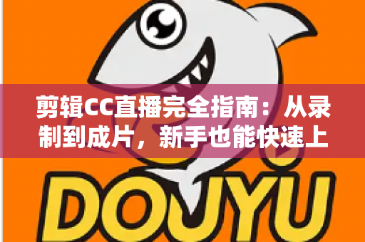 剪辑CC直播完全指南:从录制到成片,新手也能快速上手的全流程教程 剪辑CC直播完全指南:从录制到成片,新手也能快速上手的全流程教程