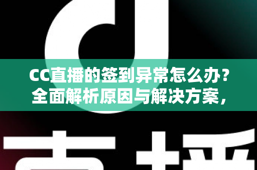 CC直播的签到异常怎么办?全面解析原因与解决方案,助你轻松恢复签到领奖 CC直播的签到异常怎么办?全面解析原因与解决方案,助你轻松恢复签到领奖