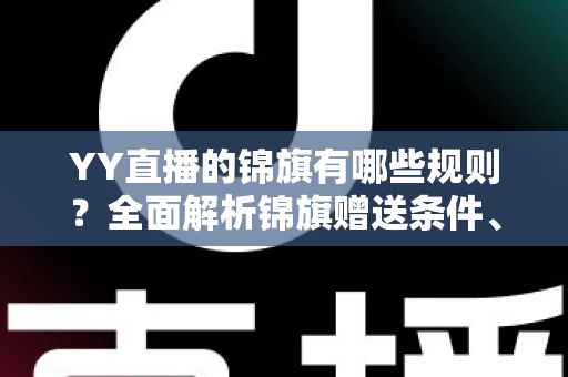 YY直播的锦旗有哪些规则？全面解析锦旗赠送条件、展示方式与常见问题
