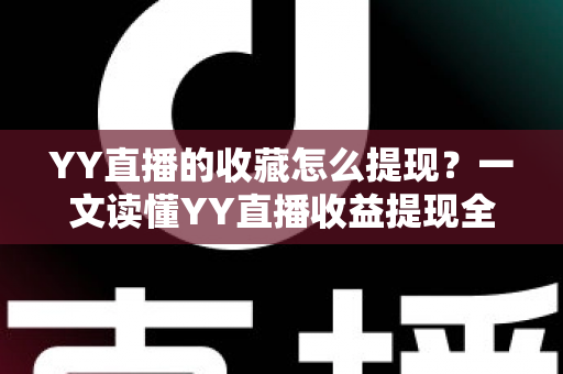 YY直播的收藏怎么提现？一文读懂YY直播收益提现全流程与实操技巧