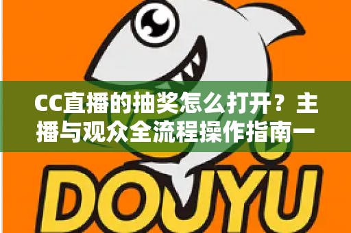 CC直播的抽奖怎么打开？主播与观众全流程操作指南一学就会