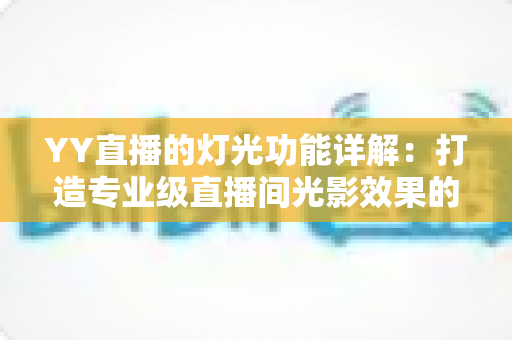 YY直播的灯光功能详解：打造专业级直播间光影效果的完整指南