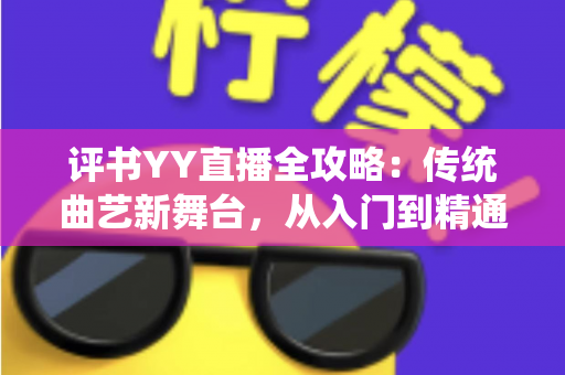 评书YY直播全攻略：传统曲艺新舞台，从入门到精通的完整指南