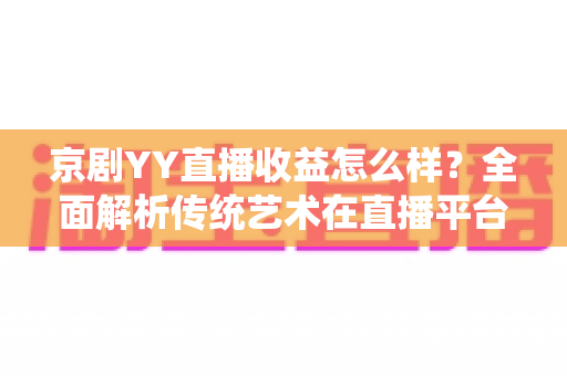 京剧YY直播收益怎么样？全面解析传统艺术在直播平台的真实收入与发展前景