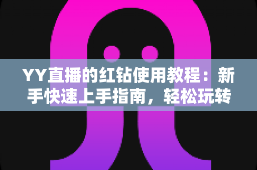 YY直播的红钻使用教程:新手快速上手指南,轻松玩转红钻提升互动体验 YY直播的红钻使用教程:新手快速上手指南,轻松玩转红钻提升互动体验
