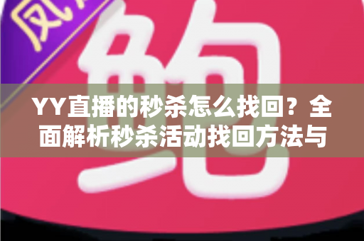 YY直播的秒杀怎么找回?全面解析秒杀活动找回方法与实用技巧全攻略 YY直播的秒杀怎么找回?全面解析秒杀活动找回方法与实用技巧全攻略