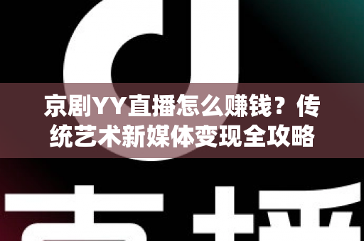京剧YY直播怎么赚钱？传统艺术新媒体变现全攻略