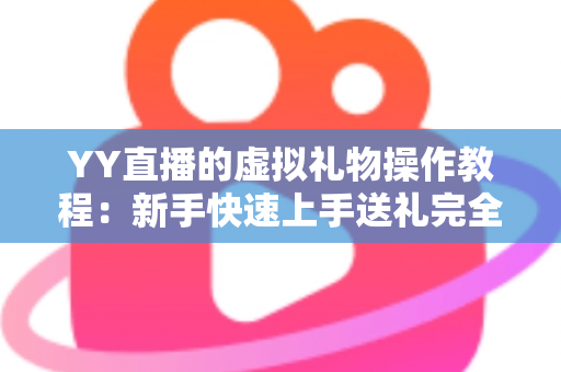 YY直播的虚拟礼物操作教程:新手快速上手送礼完全指南 YY直播的虚拟礼物操作教程:新手快速上手送礼完全指南