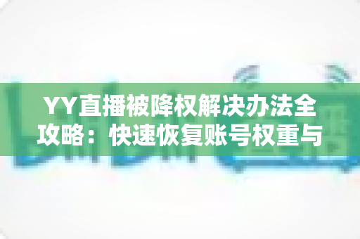 YY直播被降权解决办法全攻略:快速恢复账号权重与流量的实用指南 YY直播被降权解决办法全攻略:快速恢复账号权重与流量的实用指南
