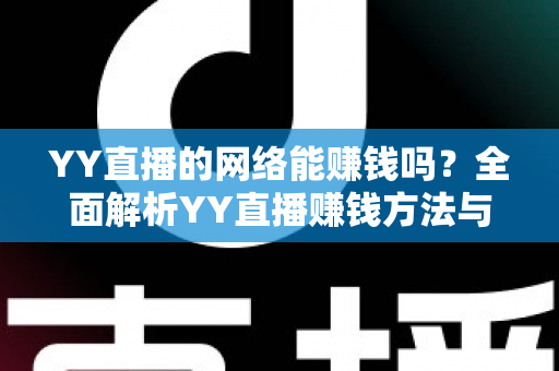 YY直播的网络能赚钱吗？全面解析YY直播赚钱方法与真实收益前景