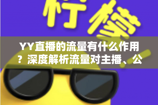YY直播的流量有什么作用?深度解析流量对主播、公会与平台的核心价值 YY直播的流量有什么作用?深度解析流量对主播、公会与平台的核心价值