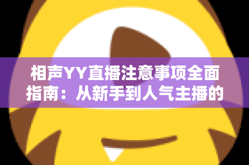 相声YY直播注意事项全面指南:从新手到人气主播的必备秘籍 相声YY直播注意事项全面指南:从新手到人气主播的必备秘籍