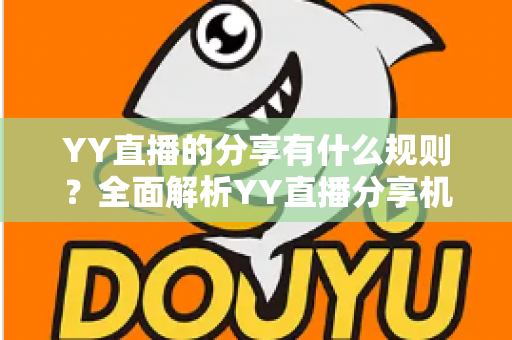 YY直播的分享有什么规则？全面解析YY直播分享机制与合规指南