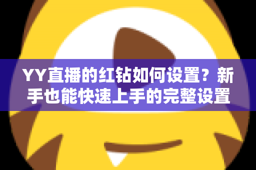 YY直播的红钻如何设置？新手也能快速上手的完整设置指南