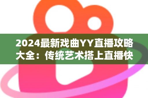 2024最新戏曲YY直播攻略大全：传统艺术搭上直播快车的实用指南