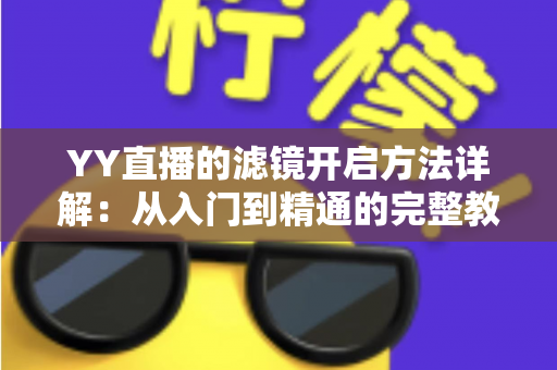 YY直播的滤镜开启方法详解：从入门到精通的完整教程