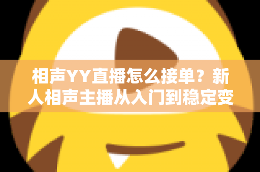 相声YY直播怎么接单？新人相声主播从入门到稳定变现的全流程实战指南