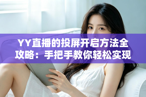 YY直播的投屏开启方法全攻略：手把手教你轻松实现大屏观看体验