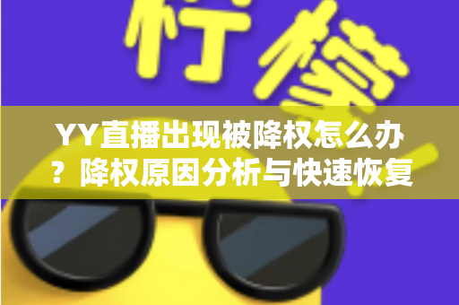 YY直播出现被降权怎么办？降权原因分析与快速恢复流量全攻略