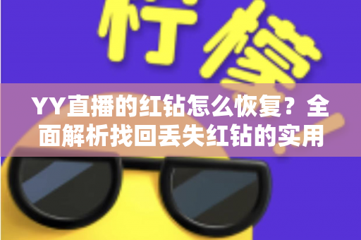YY直播的红钻怎么恢复？全面解析找回丢失红钻的实用方法与避坑指南