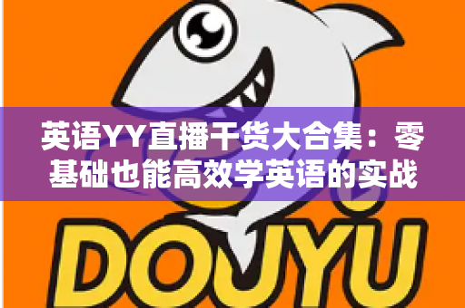 英语YY直播干货大合集：零基础也能高效学英语的实战指南