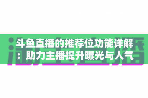 斗鱼直播的推荐位功能详解：助力主播提升曝光与人气的运营必备指南