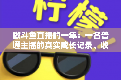 做斗鱼直播的一年：一名普通主播的真实成长记录、收入揭秘与避坑经验全分享