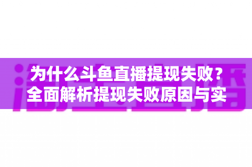 为什么斗鱼直播提现失败？全面解析提现失败原因与实用解决方案