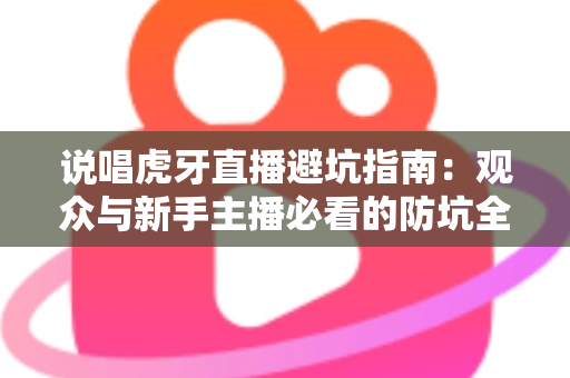 说唱虎牙直播避坑指南：观众与新手主播必看的防坑全攻略