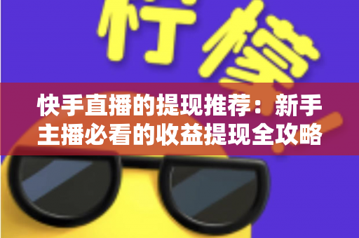 快手直播的提现推荐：新手主播必看的收益提现全攻略与实用技巧
