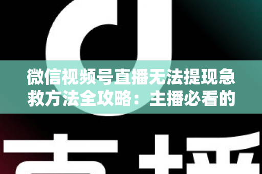 微信视频号直播无法提现急救方法全攻略：主播必看的快速解冻资金实用指南