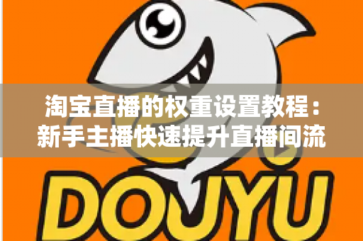 淘宝直播的权重设置教程：新手主播快速提升直播间流量的完整实战指南