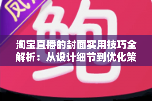 淘宝直播的封面实用技巧全解析：从设计细节到优化策略，全面提升直播间点击率