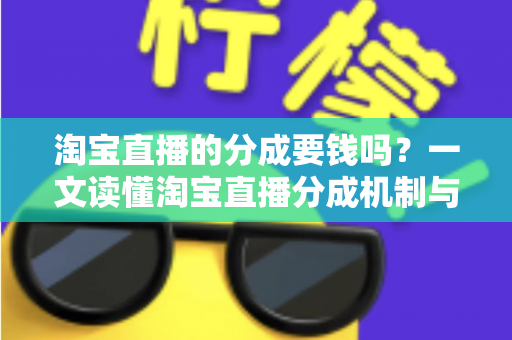 淘宝直播的分成要钱吗？一文读懂淘宝直播分成机制与费用真相