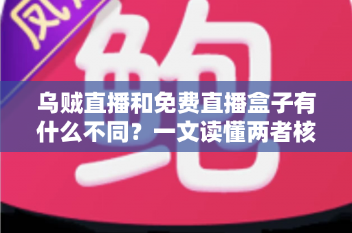 乌贼直播和免费直播盒子有什么不同？一文读懂两者核心差异，帮你选对直播观看方案