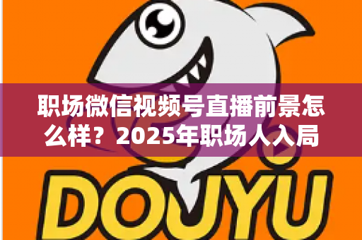 职场微信视频号直播前景怎么样？2025年职场人入局直播带货与个人IP的机遇趋势深度解析