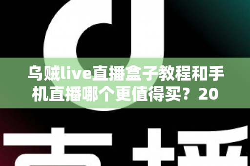 乌贼live直播盒子教程和手机直播哪个更值得买？2025最新深度对比与选购指南