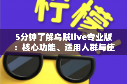 5分钟了解乌贼live专业版：核心功能、适用人群与使用指南全解析