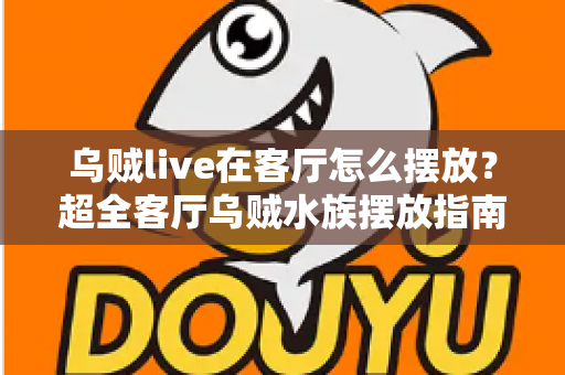 乌贼live在客厅怎么摆放？超全客厅乌贼水族摆放指南，手把手教你打造治愈系海洋观赏角