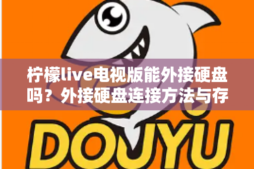 柠檬live电视版能外接硬盘吗？外接硬盘连接方法与存储扩展全攻略