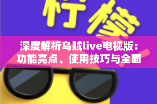 深度解析乌贼live电视版：功能亮点、使用技巧与全面评测指南